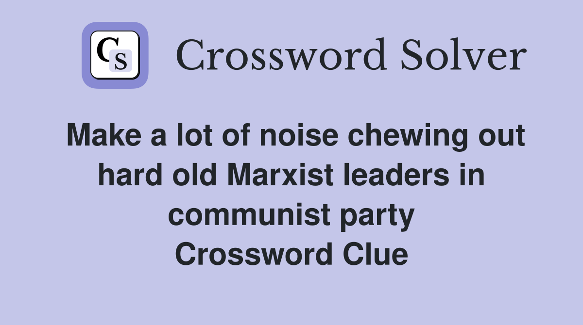 Make a lot of noise chewing out hard old Marxist leaders in communist party Crossword Clue