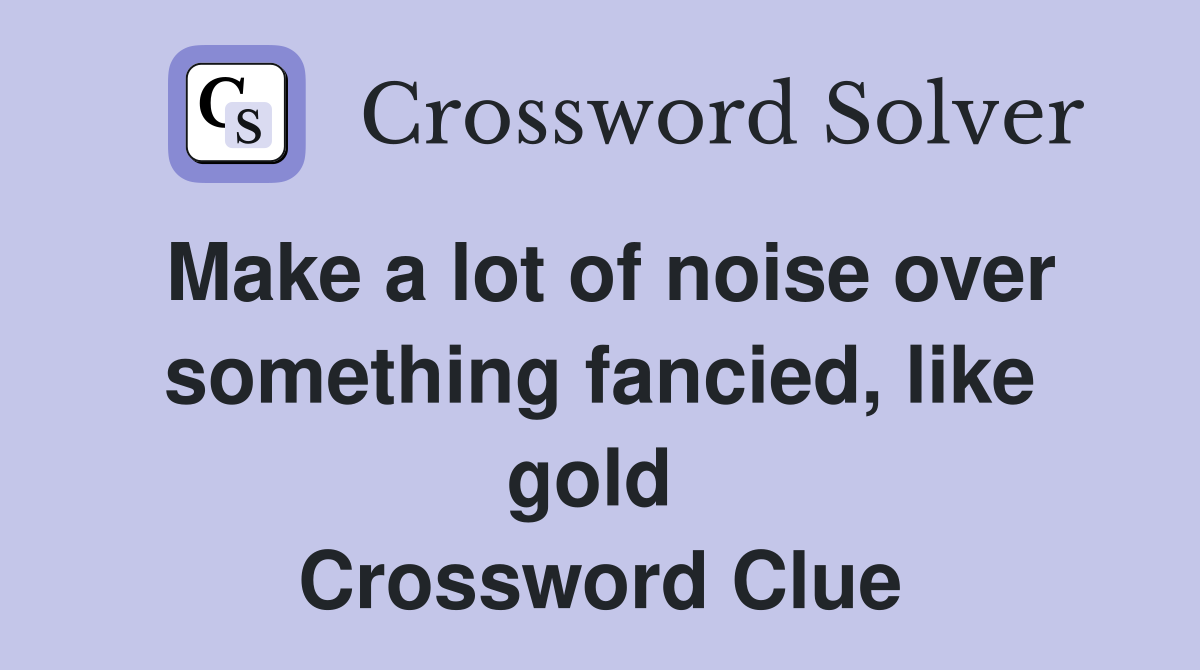 Make a lot of noise over something fancied, like gold  Crossword Clue