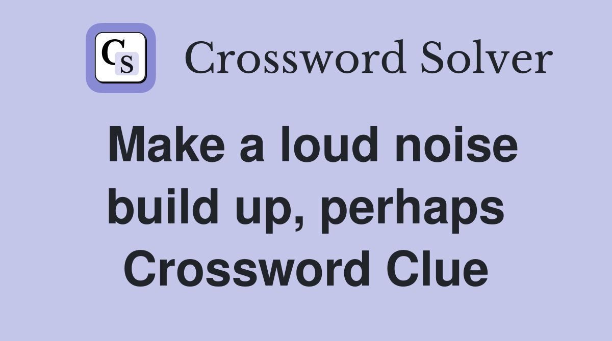 Make a loud noise build up, perhaps Crossword Clue