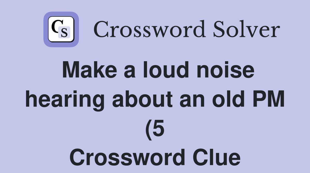 Make a loud noise hearing about an old PM (5) Crossword Clue Answers Make a loud noise hearing about an old PM (5) Crossword Clue Answers