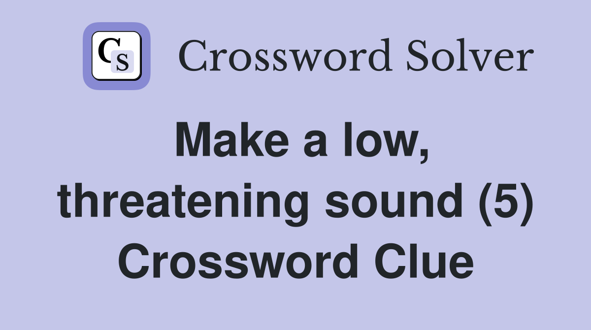 Make a low, threatening sound (5) Crossword Clue