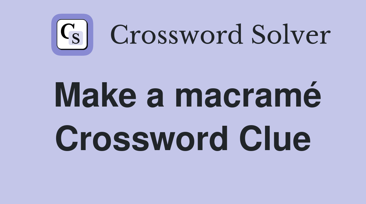 Make a macramé Crossword Clue