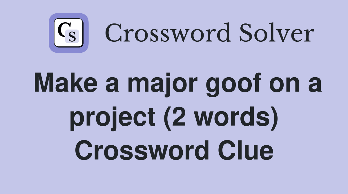 Make a major goof on a project (2 words) Crossword Clue
