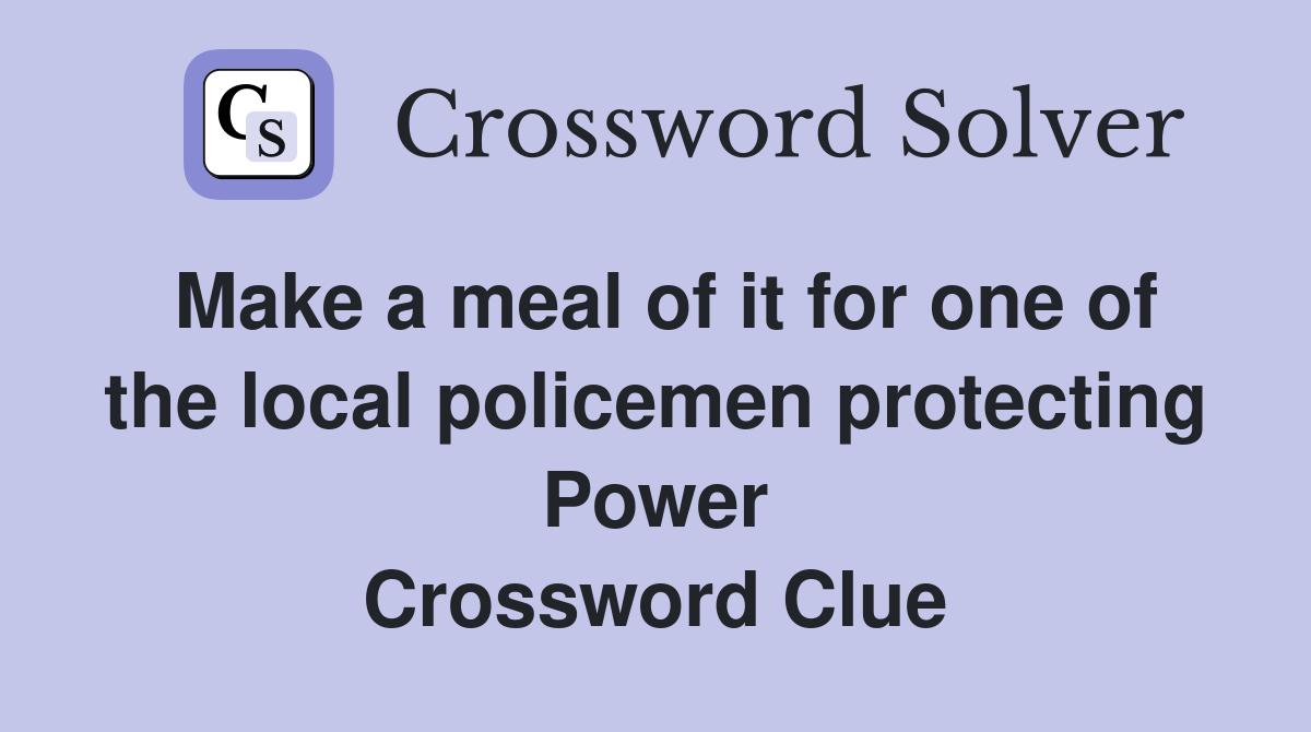 Make a meal of it for one of the local policemen protecting Power Crossword Clue