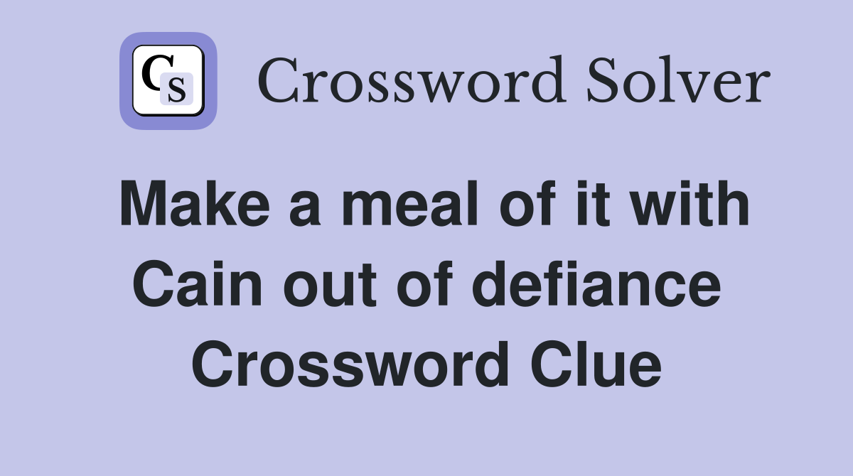 Make a meal of it with Cain out of defiance Crossword Clue