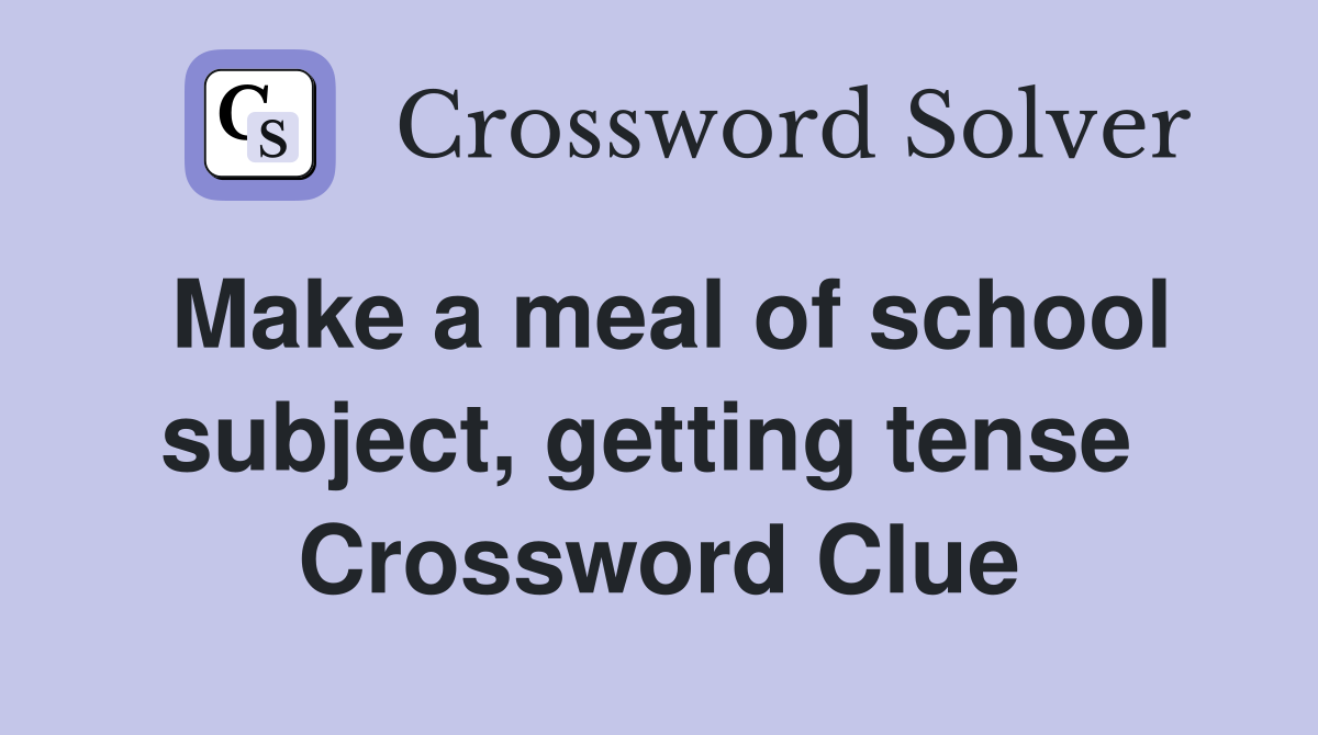 Make a meal of school subject, getting tense  Crossword Clue