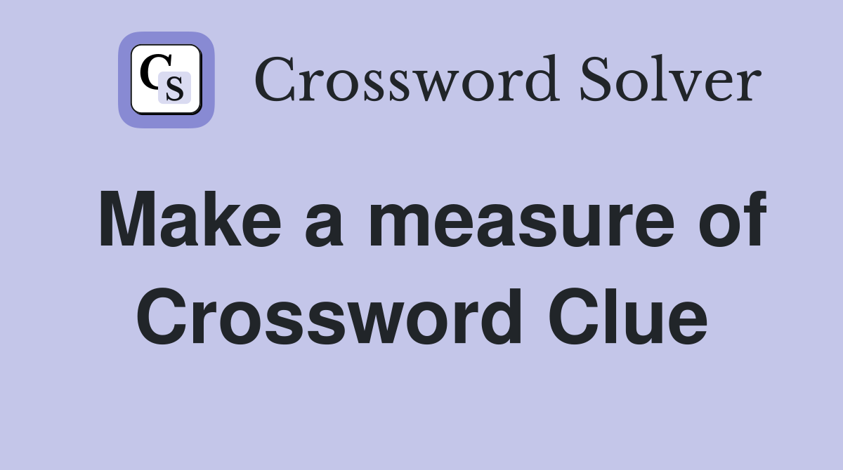Make a measure of Crossword Clue