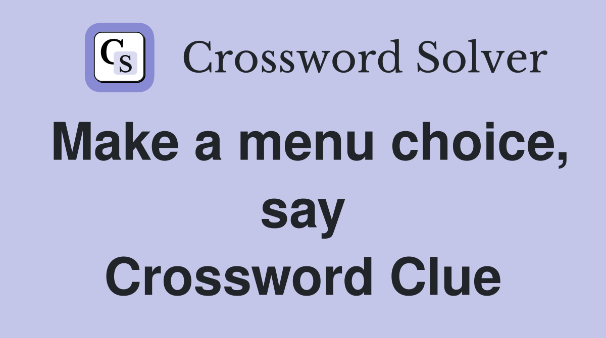 Make a menu choice, say Crossword Clue