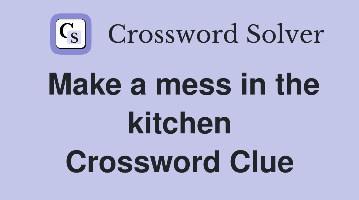 Make a mess in the kitchen Crossword Clue