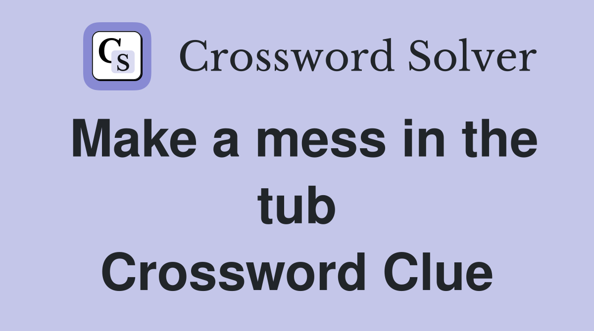Make a mess in the tub Crossword Clue