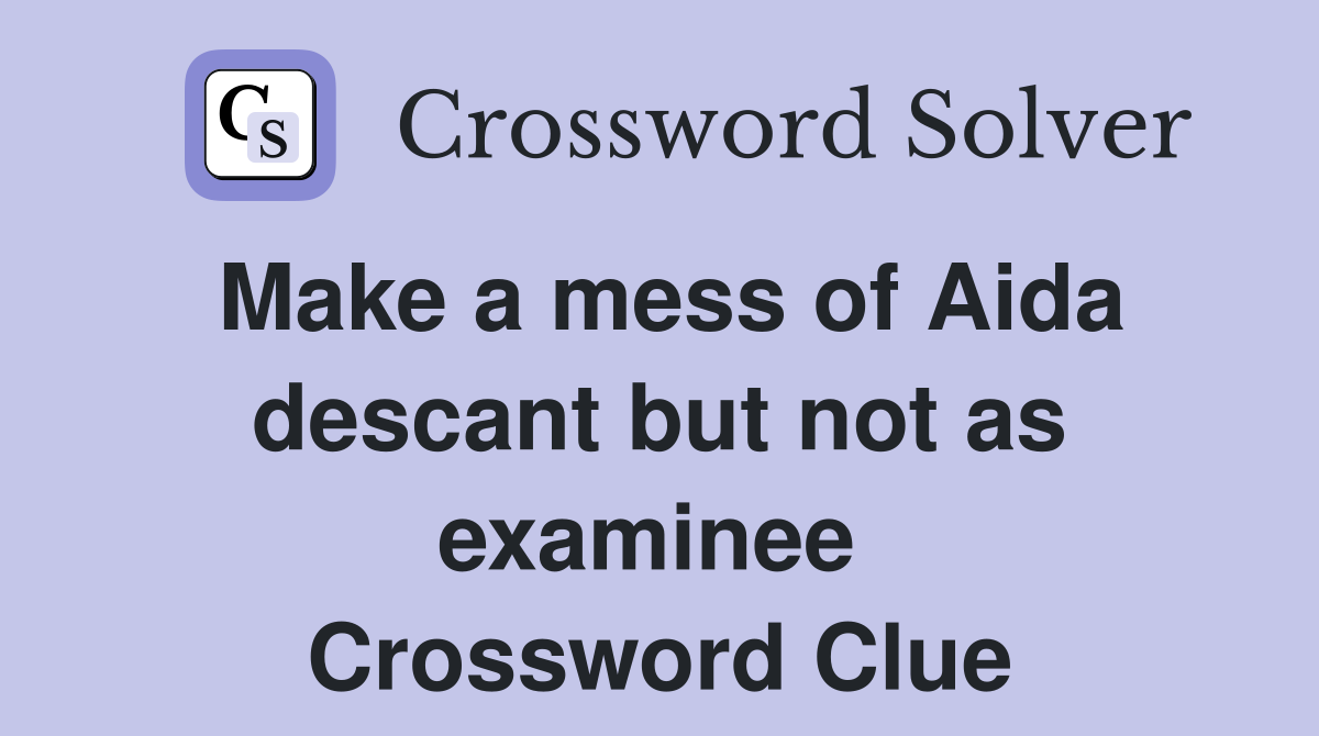 Make a mess of Aida descant but not as examinee  Crossword Clue