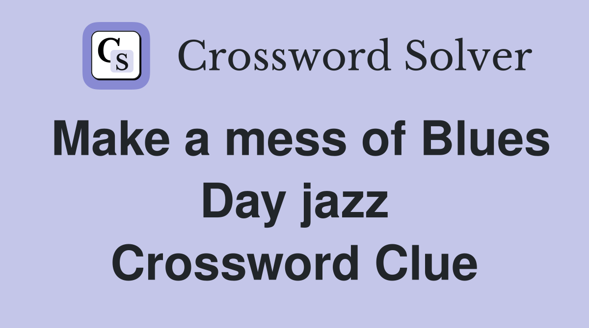 Make a mess of Blues Day jazz Crossword Clue