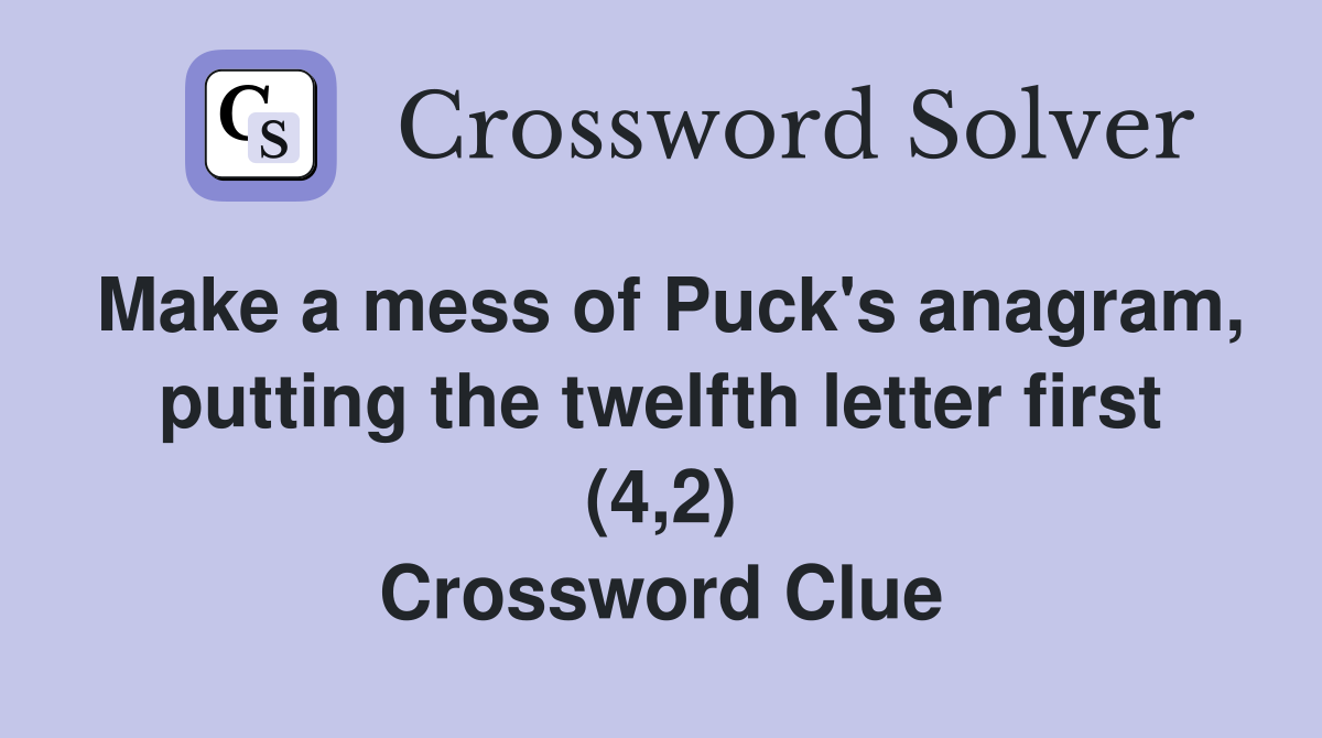 Make a mess of Puck's anagram, putting the twelfth letter first (4,2) Crossword Clue