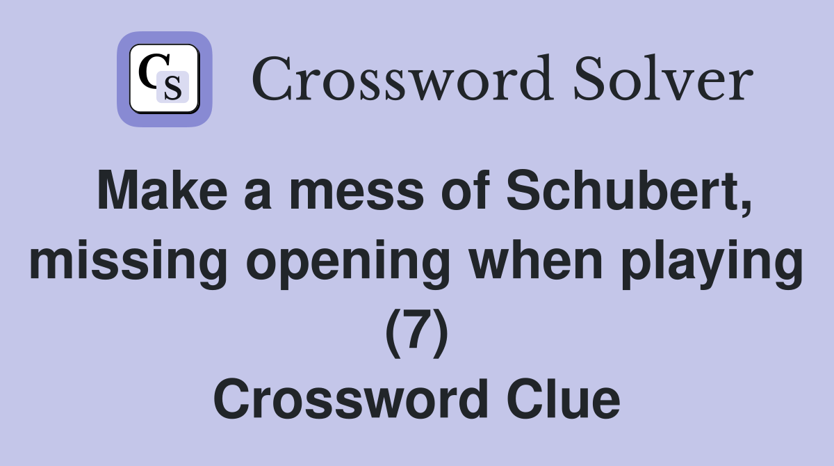 Make a mess of Schubert, missing opening when playing (7) Crossword Clue
