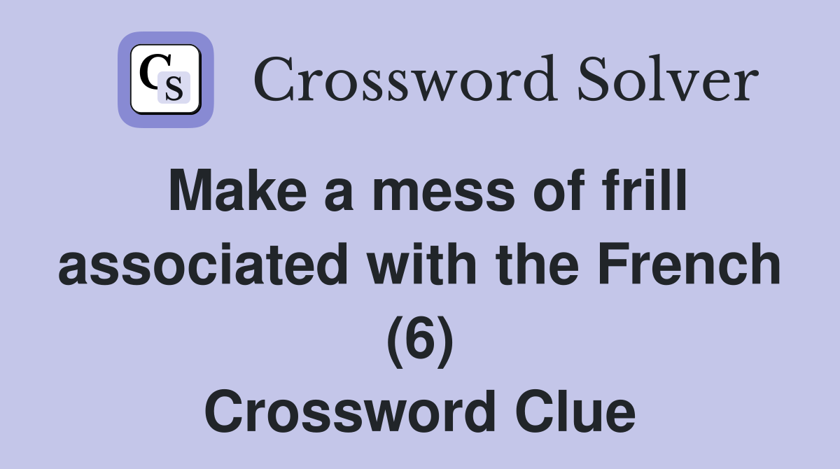 Make a mess of frill associated with the French (6) Crossword Clue