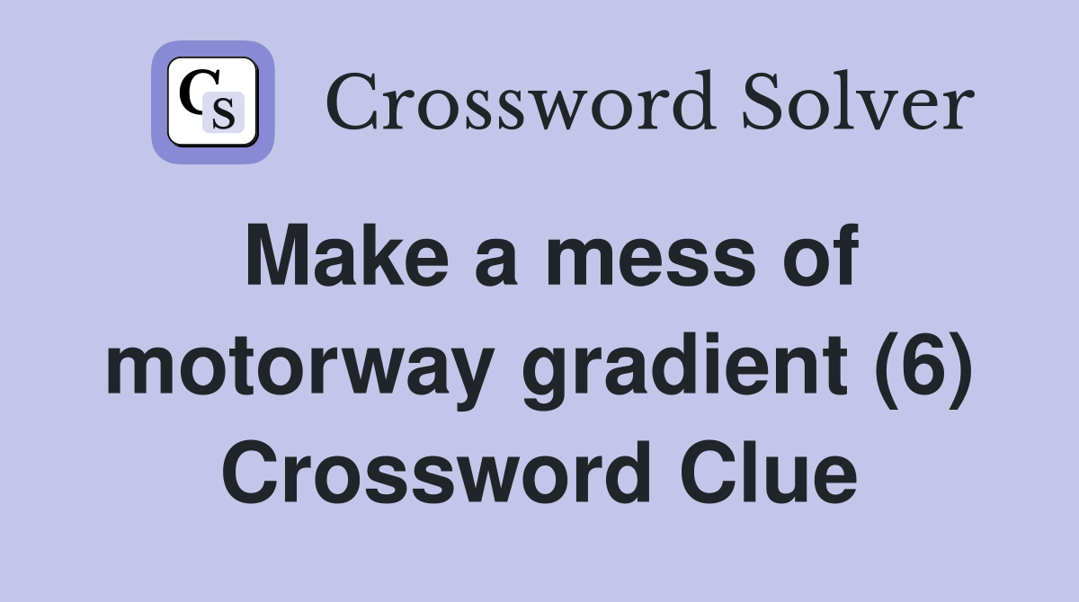 Make a mess of motorway gradient (6) Crossword Clue