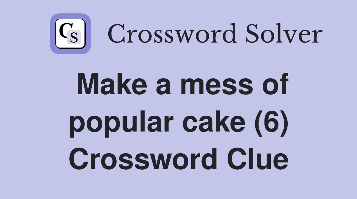 Make a mess of popular cake (6) Crossword Clue