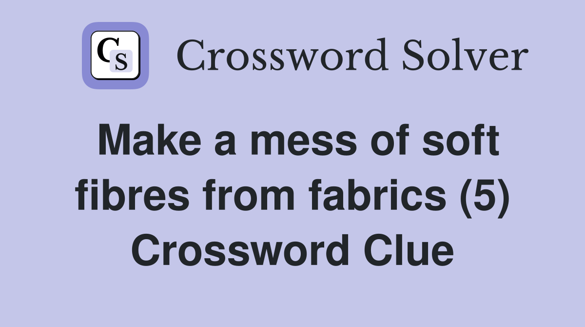 Make a mess of soft fibres from fabrics (5) Crossword Clue