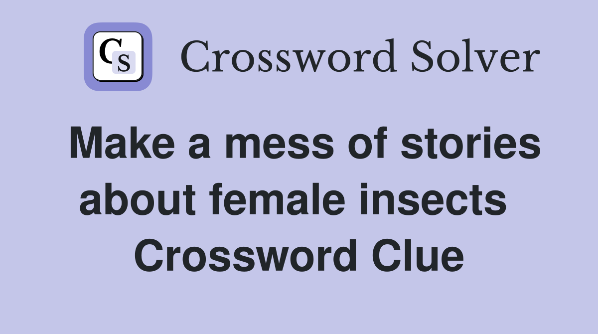 Make a mess of stories about female insects  Crossword Clue