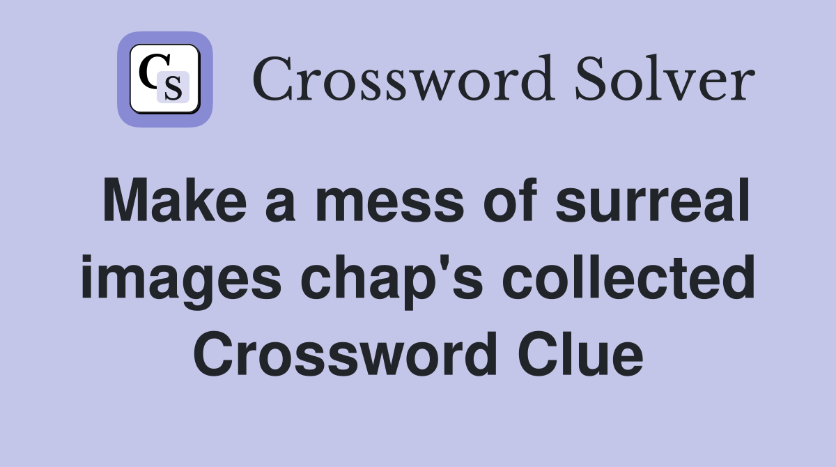 Make a mess of surreal images chap's collected Crossword Clue