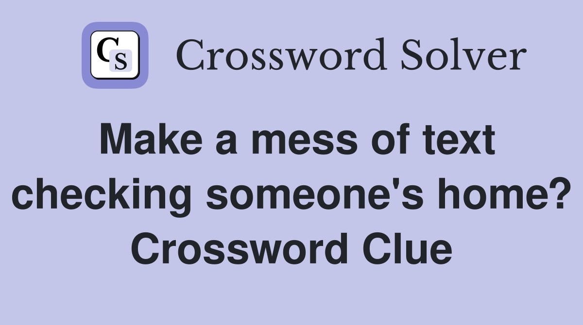 Make a mess of text checking someone's home? Crossword Clue