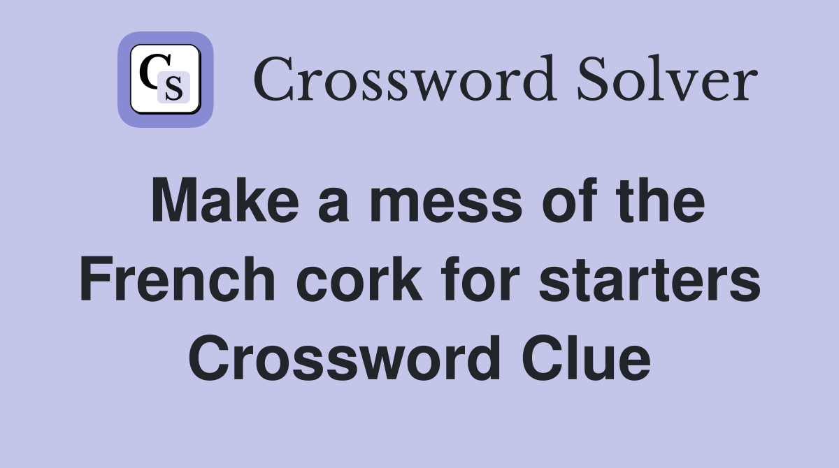 Make a mess of the French cork for starters Crossword Clue