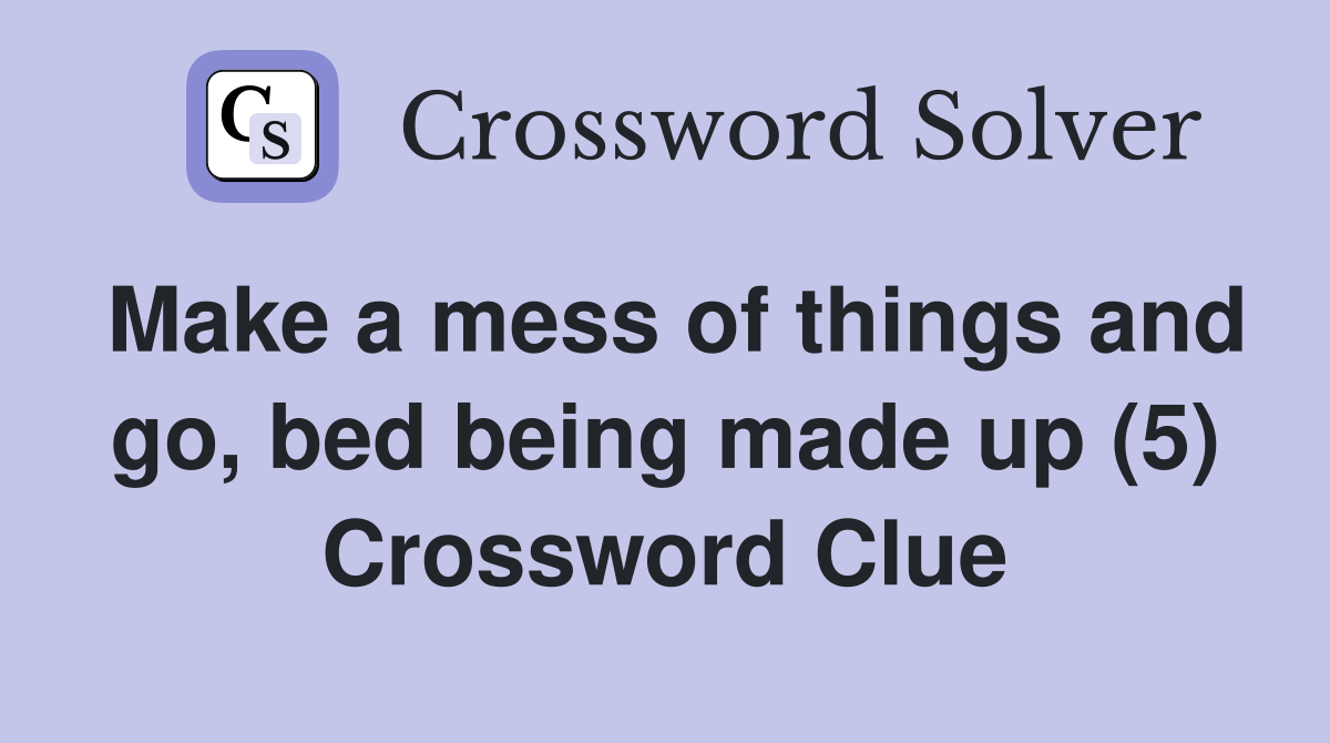 Make a mess of things and go, bed being made up (5) Crossword Clue