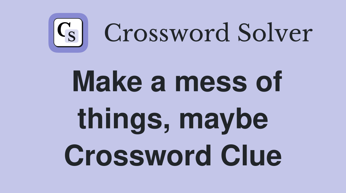 Make a mess of things, maybe Crossword Clue