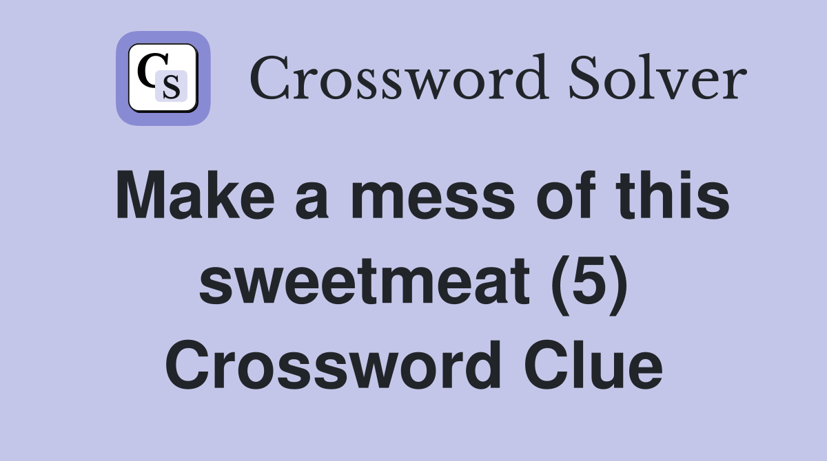 Make a mess of this sweetmeat (5) Crossword Clue