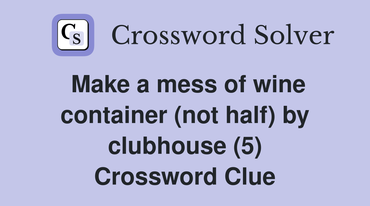 Make a mess of wine container (not half) by clubhouse (5) Crossword Clue
