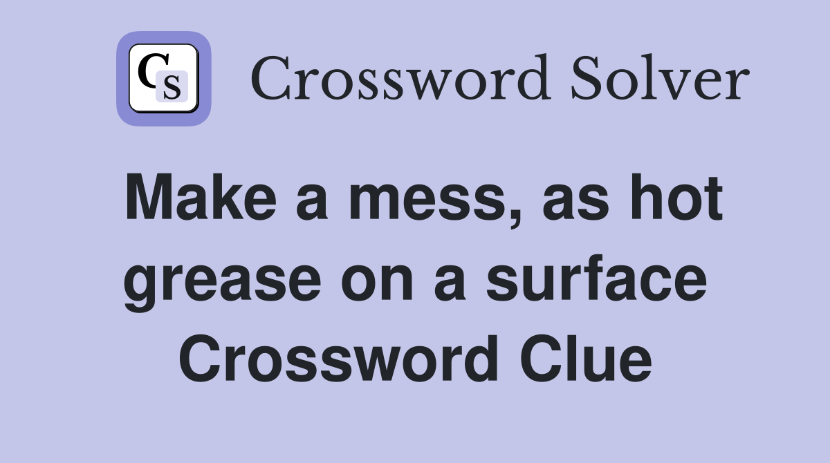 Make a mess, as hot grease on a surface Crossword Clue