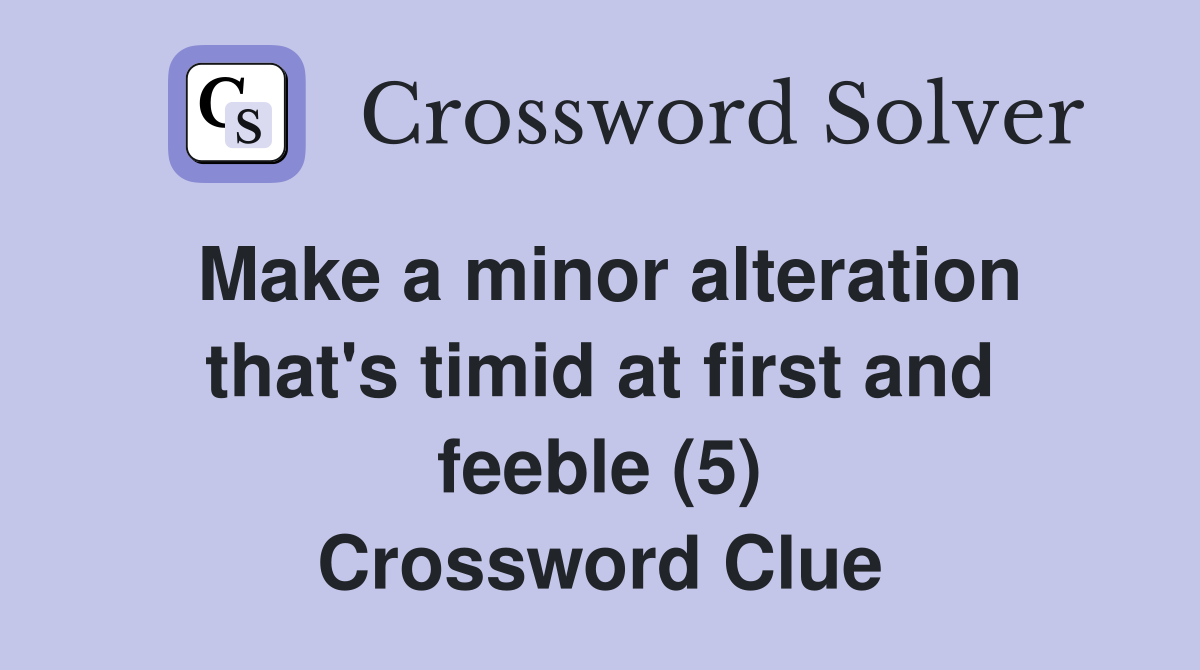 Make a minor alteration that's timid at first and feeble (5) Crossword Clue