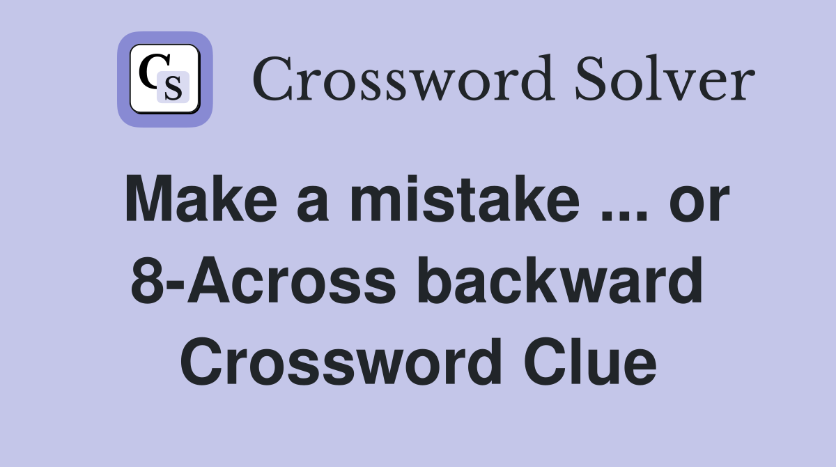 Make a mistake ... or 8-Across backward Crossword Clue