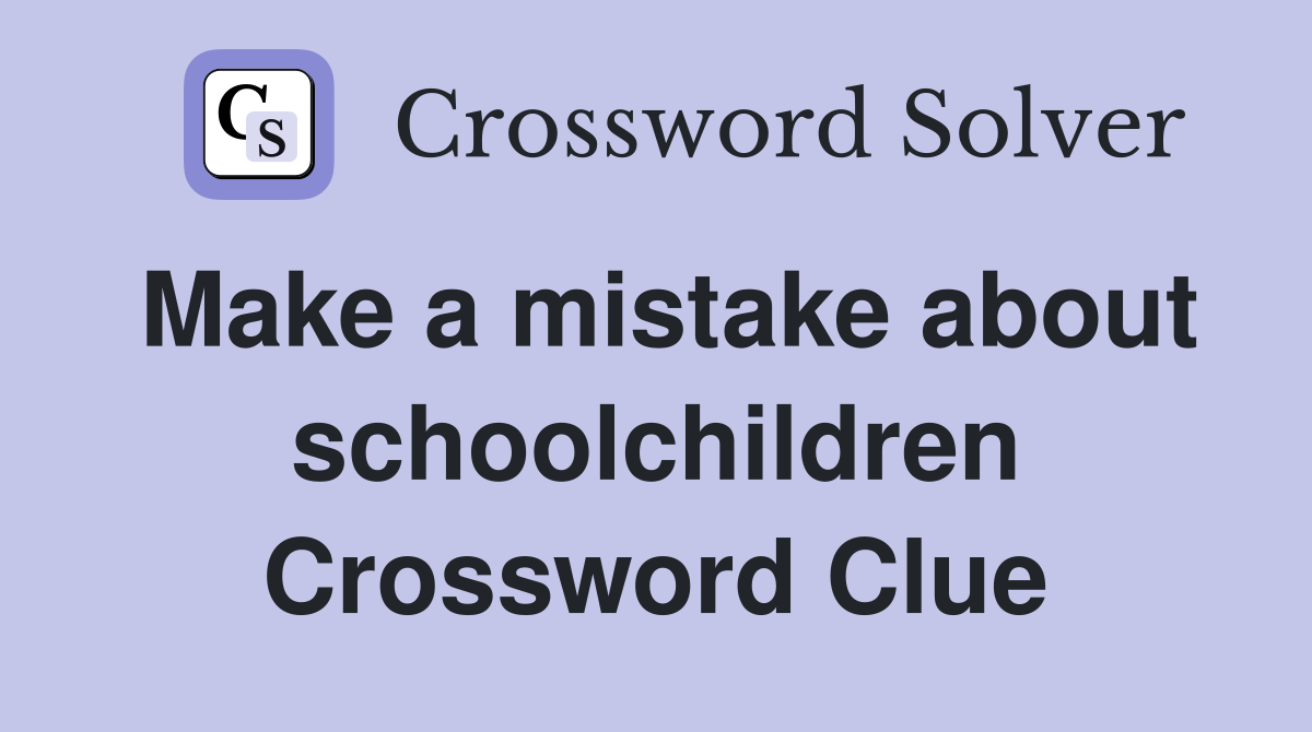 Make a mistake about schoolchildren Crossword Clue