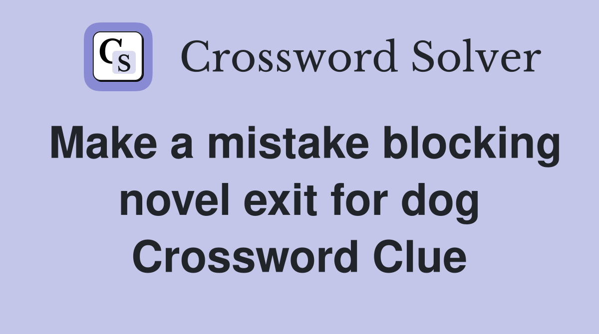 Make a mistake blocking novel exit for dog Crossword Clue