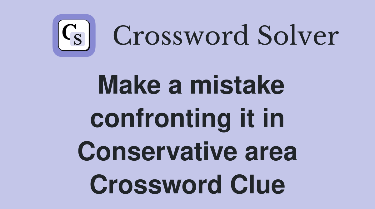 Make a mistake confronting it in Conservative area Crossword Clue