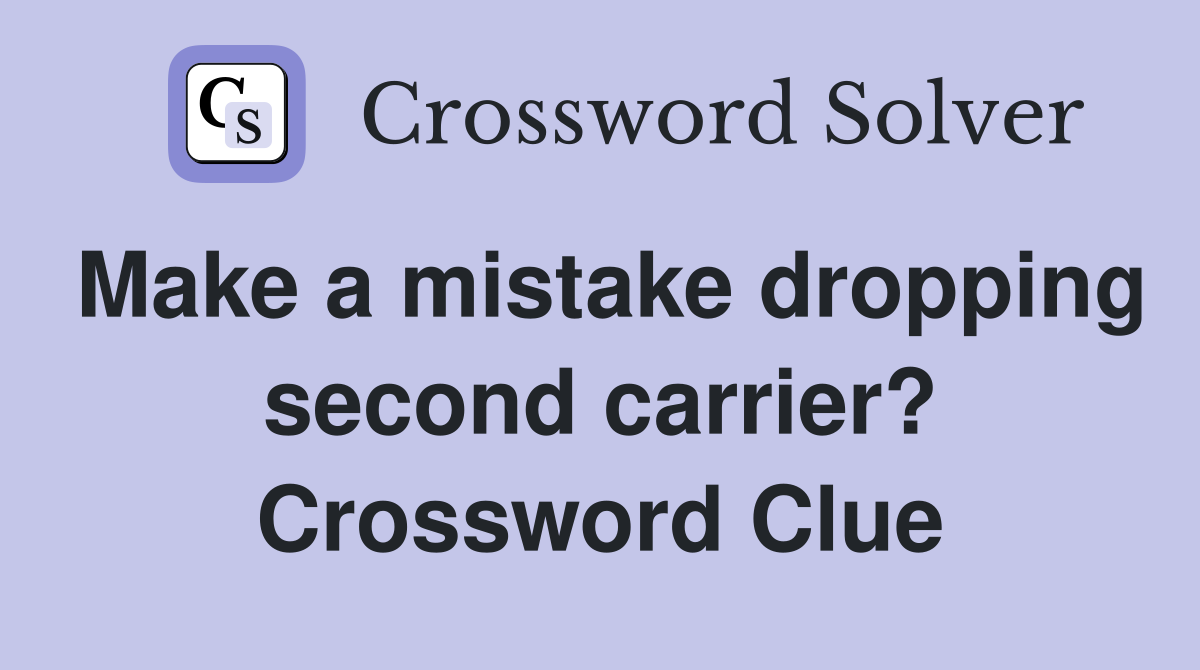 Make a mistake dropping second carrier? Crossword Clue