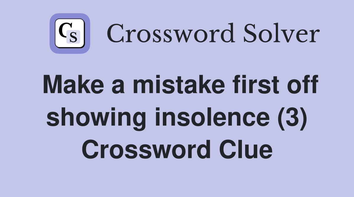 Make a mistake first off showing insolence (3) Crossword Clue