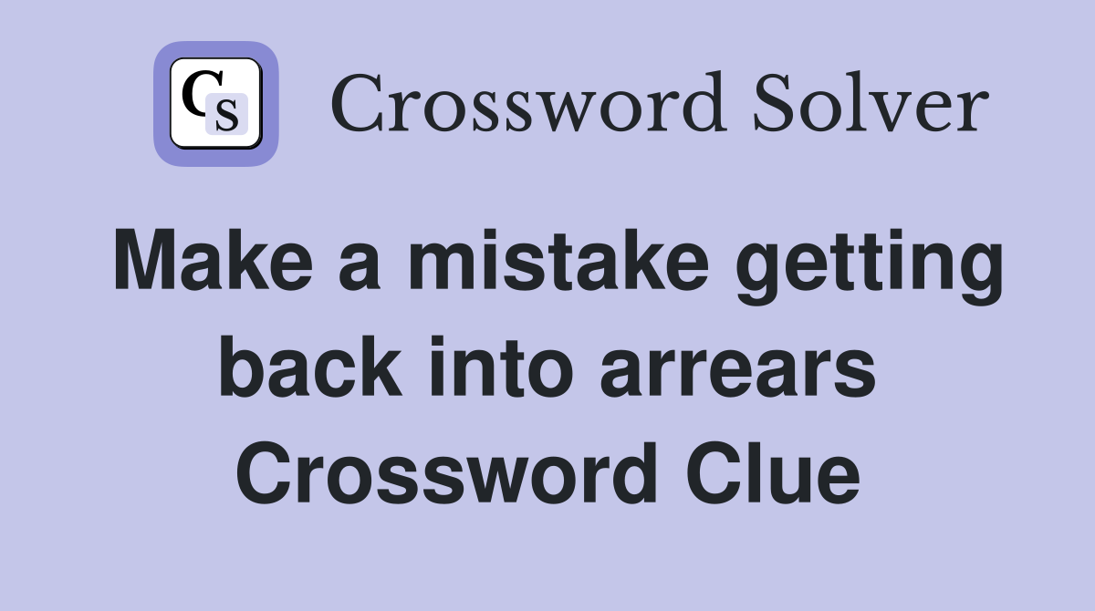Make a mistake getting back into arrears Crossword Clue