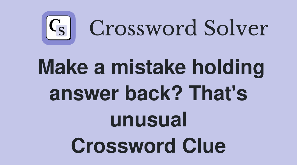 Make a mistake holding answer back? That's unusual Crossword Clue