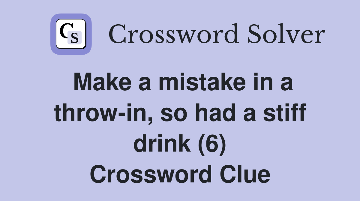 Make a mistake in a throw-in, so had a stiff drink (6) Crossword Clue
