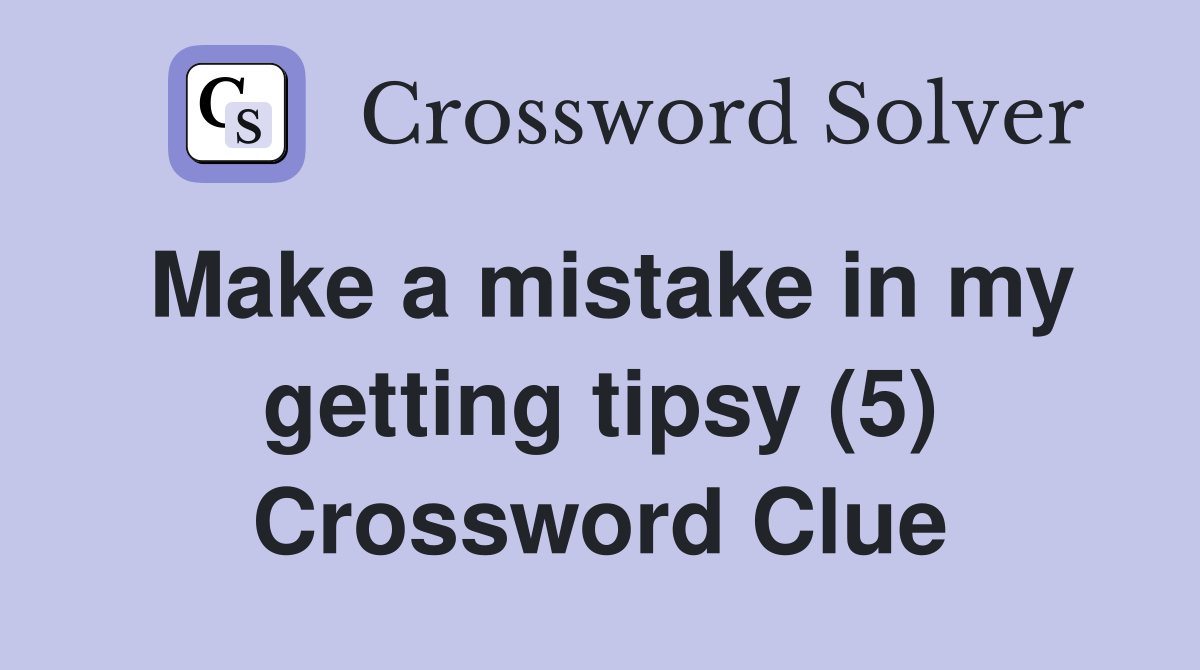 Make a mistake in my getting tipsy (5) Crossword Clue