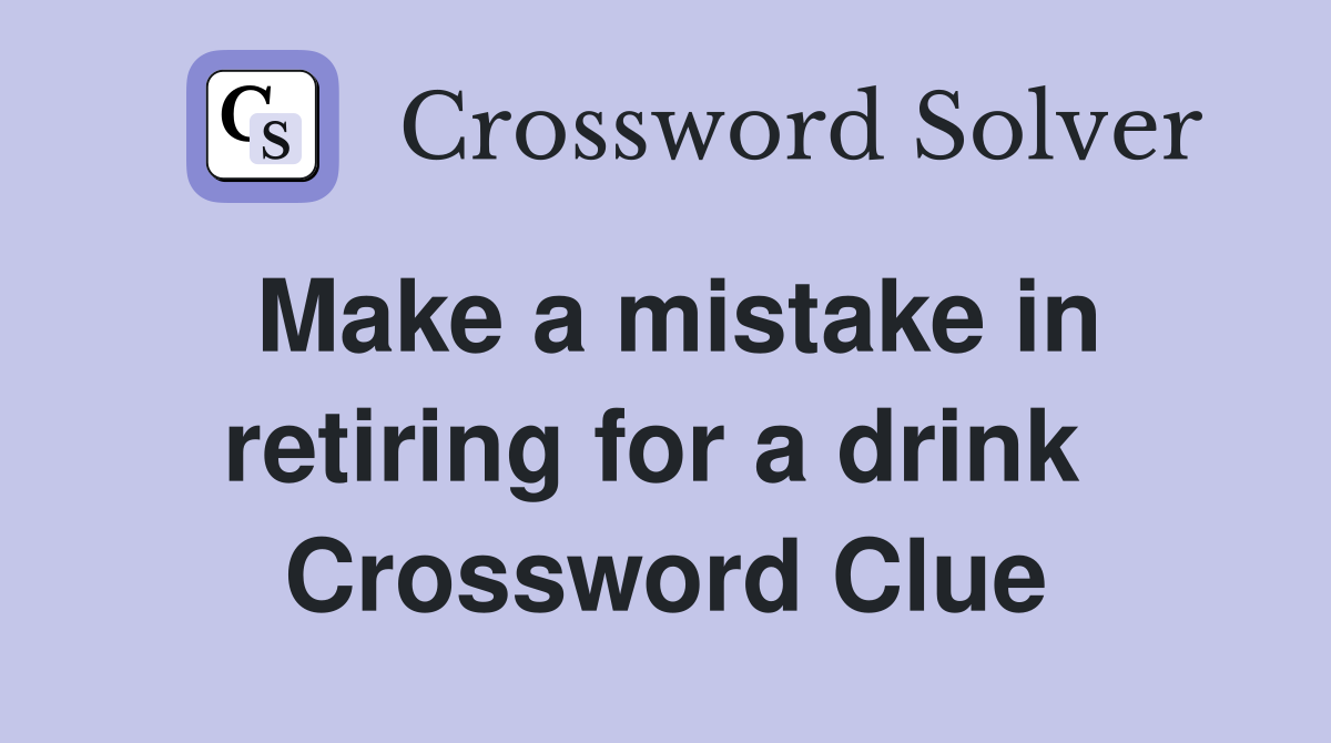 Make a mistake in retiring for a drink  Crossword Clue