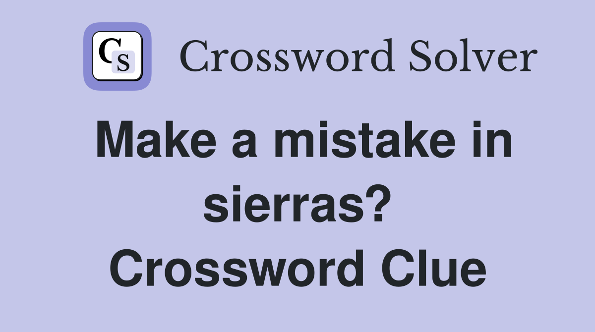 Make a mistake in sierras? Crossword Clue