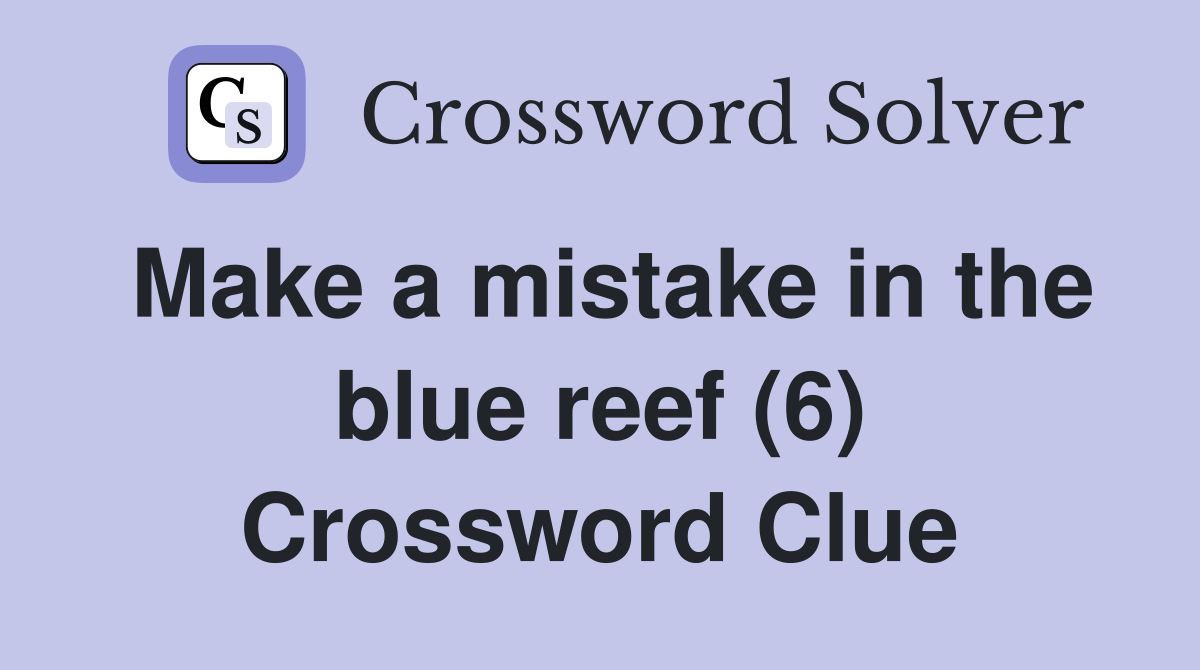 Make a mistake in the blue reef (6) Crossword Clue