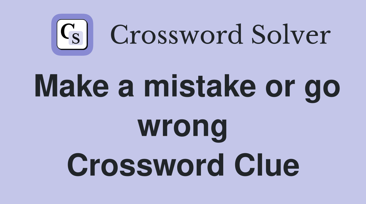 Make a mistake or go wrong Crossword Clue