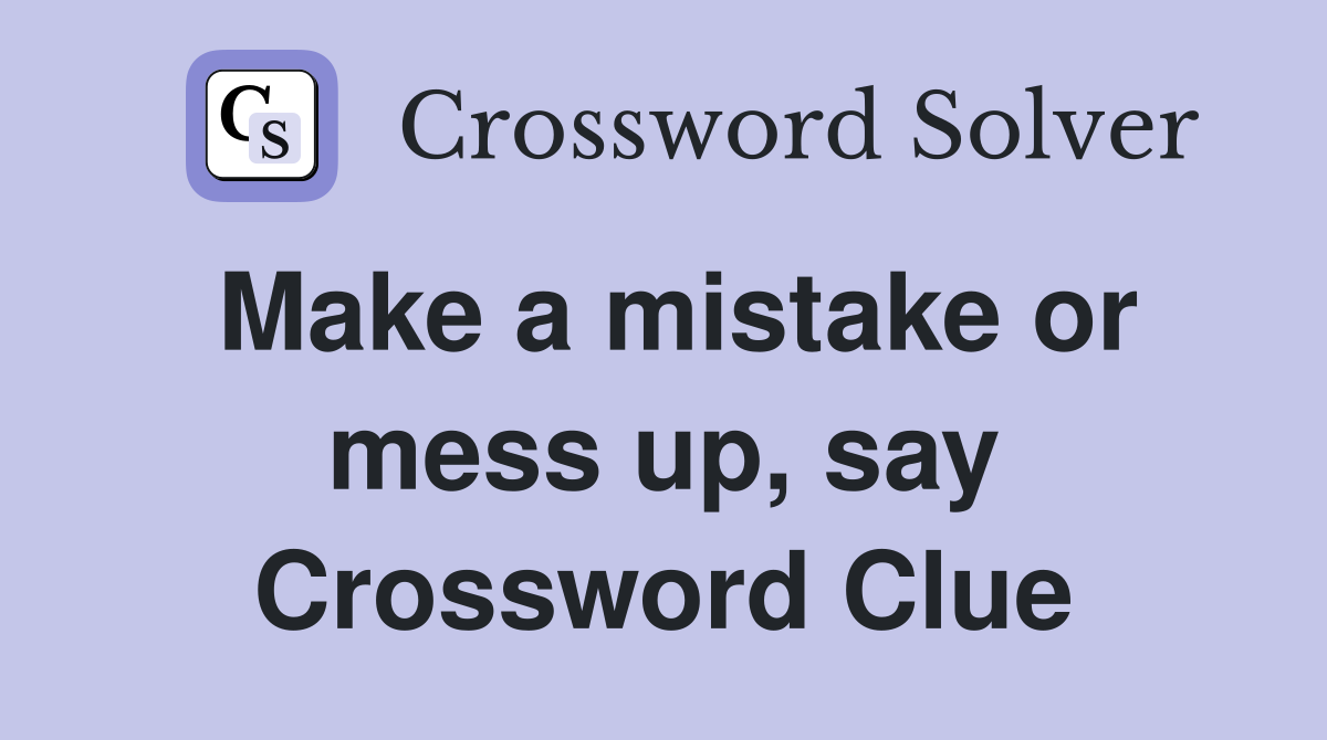 Make a mistake or mess up, say Crossword Clue
