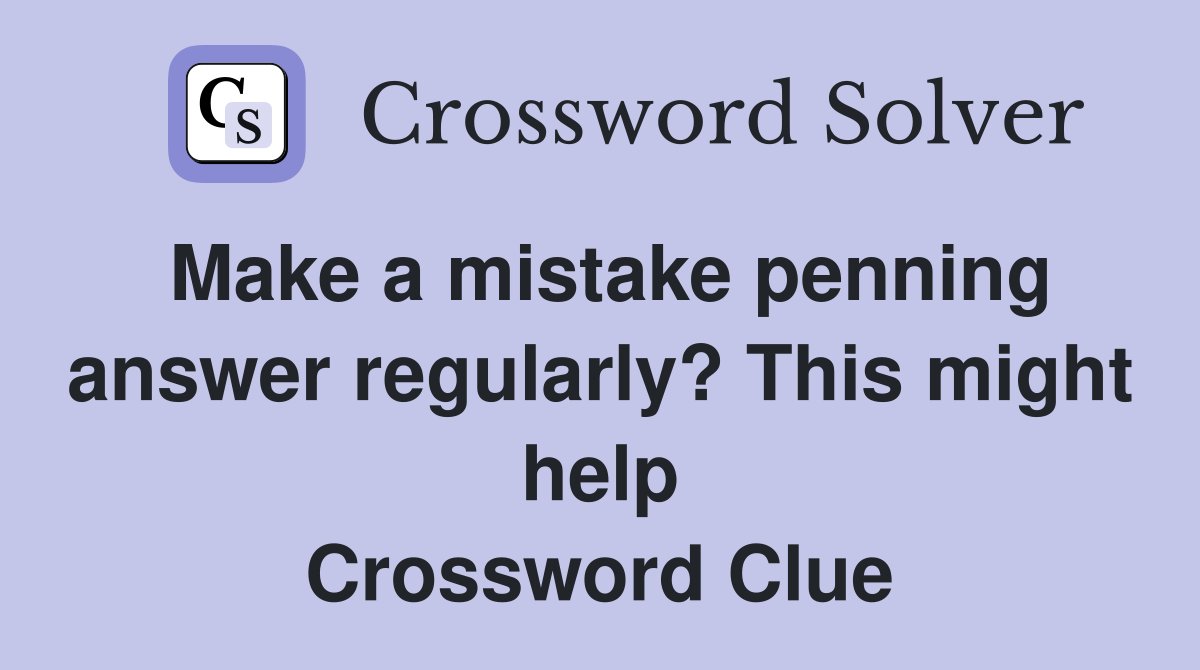 Make a mistake penning answer regularly? This might help Crossword Clue