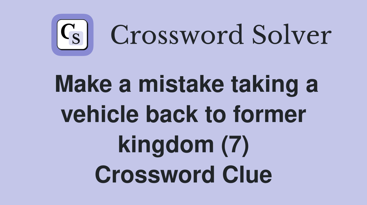 Make a mistake taking a vehicle back to former kingdom (7) Crossword Clue