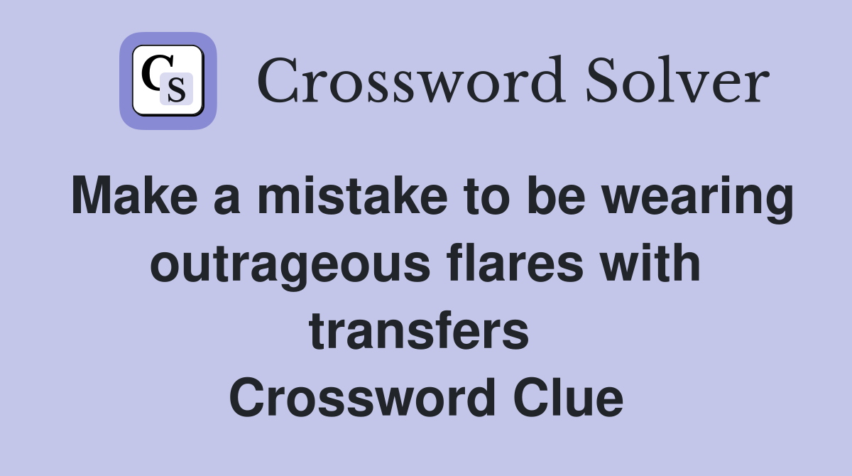 Make a mistake to be wearing outrageous flares with transfers  Crossword Clue